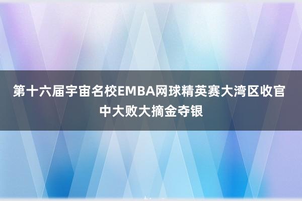 第十六届宇宙名校EMBA网球精英赛大湾区收官 中大败大摘金夺银
