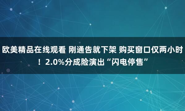 欧美精品在线观看 刚通告就下架 购买窗口仅两小时！2.0%分成险演出“闪电停售”
